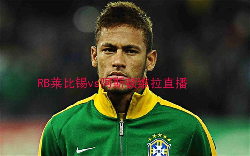 欧冠比赛RB莱比锡vs阿斯顿维拉直播