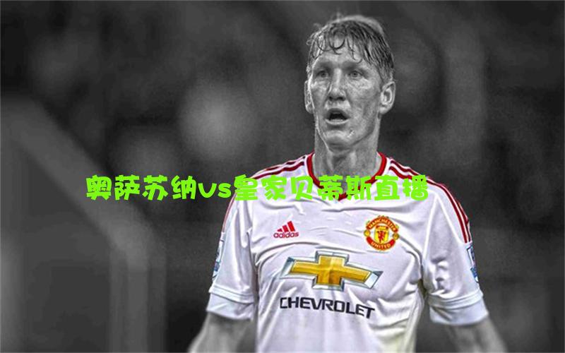 西甲比赛奥萨苏纳vs皇家贝蒂斯直播