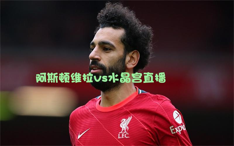 英超比赛阿斯顿维拉vs水晶宫直播